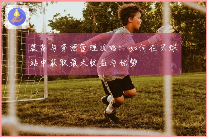 装备与资源管理攻略：如何在买球站中获取最大收益与优势