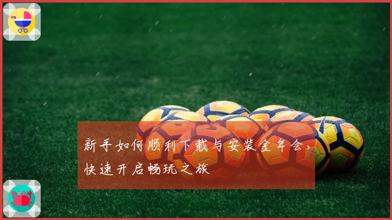 新手如何顺利下载与安装金年会，快速开启畅玩之旅