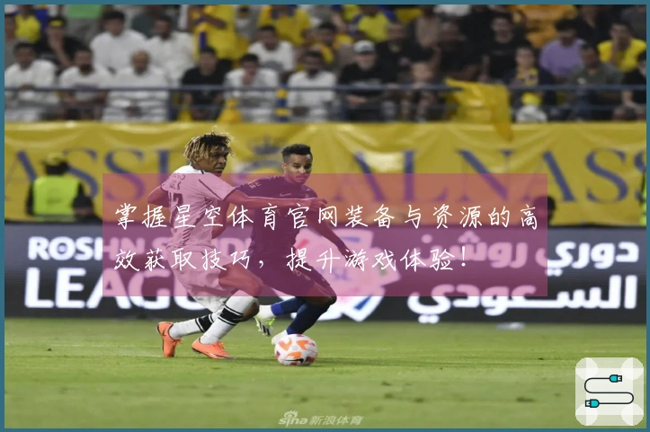 掌握星空体育官网装备与资源的高效获取技巧，提升游戏体验！