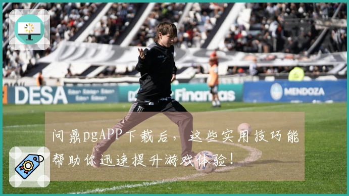 问鼎pgAPP下载后，这些实用技巧能帮助你迅速提升游戏体验！