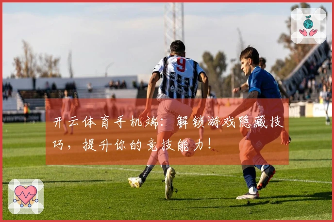 开云体育手机端：解锁游戏隐藏技巧，提升你的竞技能力！