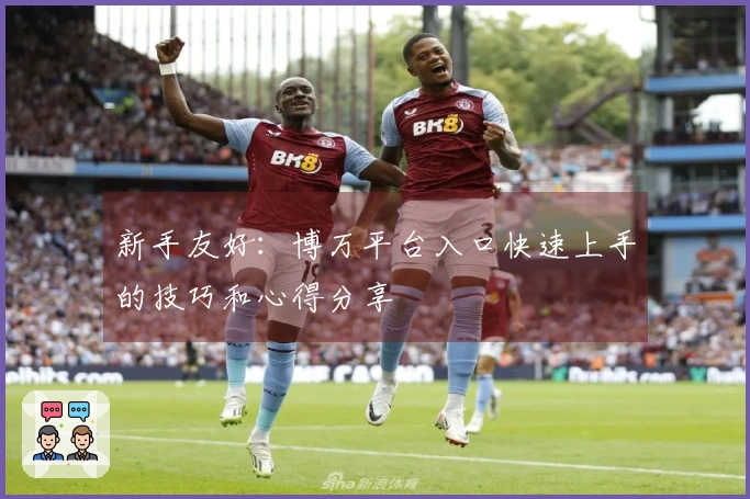 新手友好：博万平台入口快速上手的技巧和心得分享