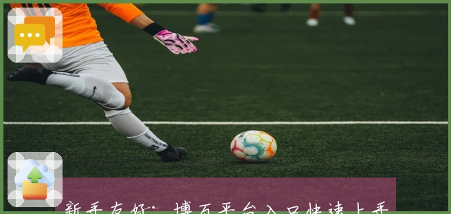 新手友好：博万平台入口快速上手的技巧和心得分享