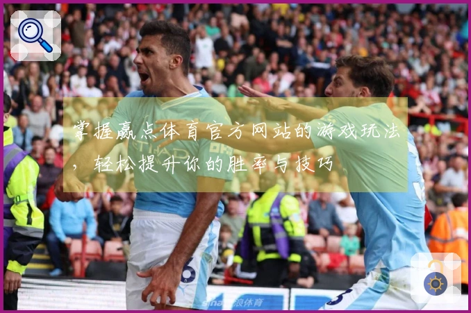 掌握赢点体育官方网站的游戏玩法，轻松提升你的胜率与技巧