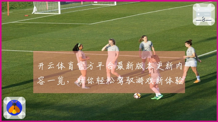 开云体育官方平台最新版本更新内容一览，助你轻松驾驭游戏新体验