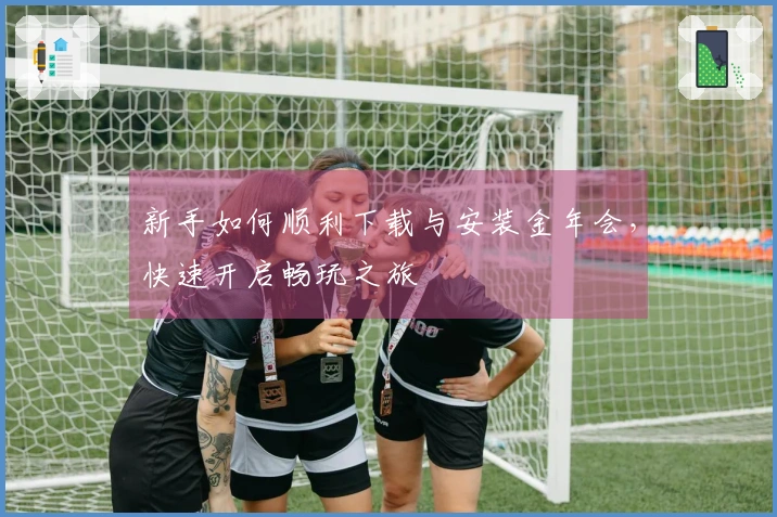 新手如何顺利下载与安装金年会，快速开启畅玩之旅