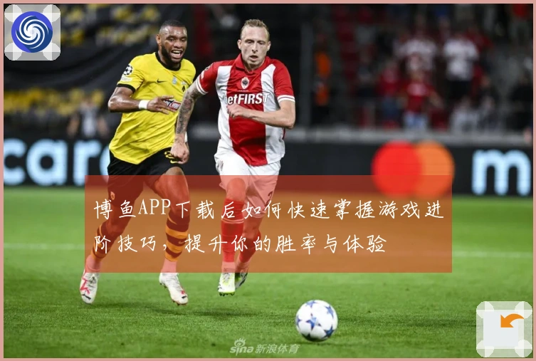 博鱼APP下载后如何快速掌握游戏进阶技巧，提升你的胜率与体验